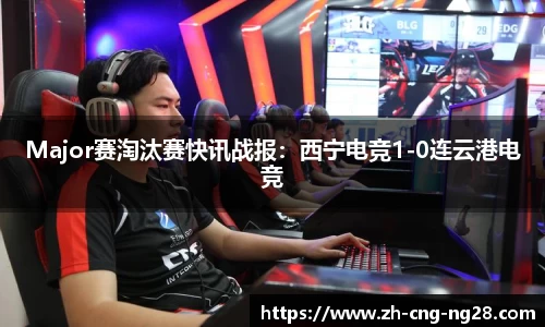 Major赛淘汰赛快讯战报:西宁电竞1-0连云港电竞