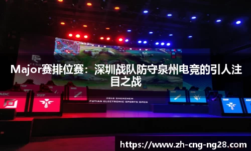 Major赛排位赛:深圳战队防守泉州电竞的引人注目之战