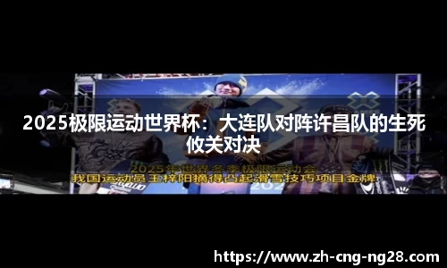2025极限运动世界杯：大连队对阵许昌队的生死攸关对决